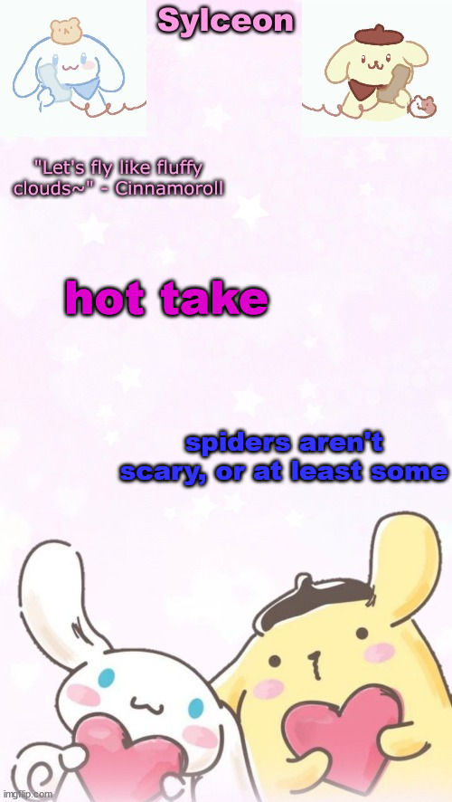sylc's pom pom purin and cinnamoroll temp (thx yachi) | hot take; spiders aren't scary, or at least some | image tagged in sylc's pom pom purin and cinnamoroll temp thx yachi | made w/ Imgflip meme maker