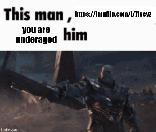 This man, _____ him | https://imgflip.com/i/7jseyz; you are underaged | image tagged in this man _____ him | made w/ Imgflip meme maker