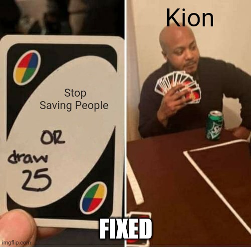 UNO Draw 25 Cards Meme | Stop Saving People Kion FIXED | image tagged in memes,uno draw 25 cards | made w/ Imgflip meme maker