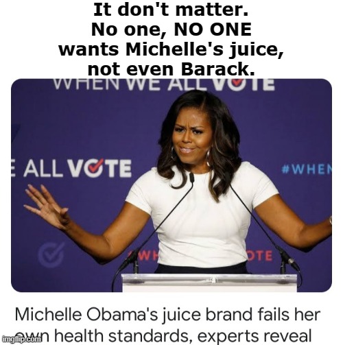 It don't matter.
No one, NO ONE
wants Michelle's juice,
not even Barack. | image tagged in michelle obama,barack obama,obama,big mike | made w/ Imgflip meme maker
