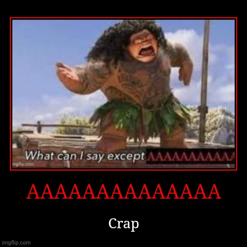 AAAAAAAAAAAAAA | Crap | image tagged in funny,demotivationals | made w/ Imgflip demotivational maker