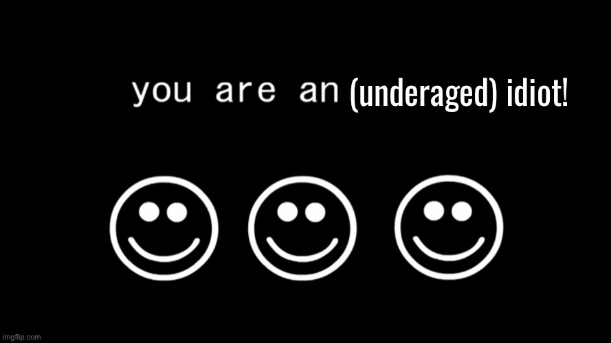 You are an idiot dark mode version | (underaged) idiot! | image tagged in you are an idiot dark mode version | made w/ Imgflip meme maker