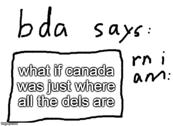 ... | what if canada was just where all the dels are | image tagged in official badlydrawnaxolotl announcement temp | made w/ Imgflip meme maker