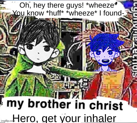 Hero wtf- | Oh, hey there guys! *wheeze* You know *huff* *wheeze* I found-; Hero, get your inhaler | image tagged in my brother in christ | made w/ Imgflip meme maker
