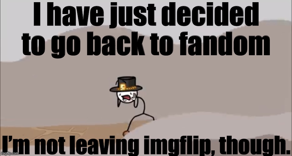 Henry Stickmin being surprised | I have just decided to go back to fandom; I’m not leaving imgflip, though. | image tagged in henry stickmin being surprised | made w/ Imgflip meme maker