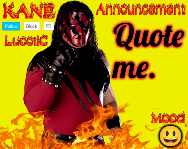 . | Quote me. 😃 | image tagged in lucotic's kane announcement temp | made w/ Imgflip meme maker