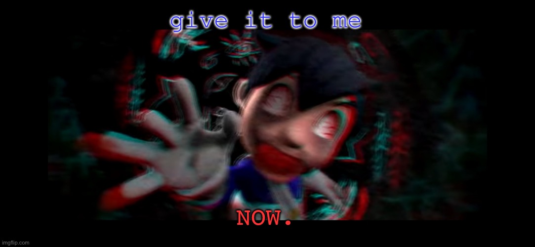Helm gnaw what SMG4 doin | give it to me NOW. | image tagged in helm gnaw what smg4 doin | made w/ Imgflip meme maker