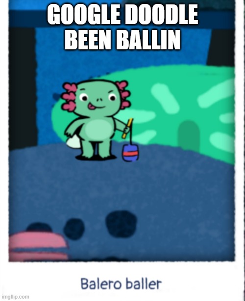 This google doodle been ballin | GOOGLE DOODLE BEEN BALLIN | image tagged in ballin,googledoodle | made w/ Imgflip meme maker