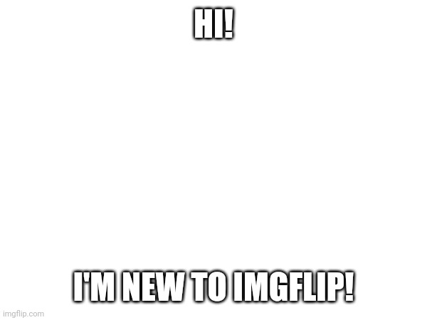HI! I'M NEW TO IMGFLIP! | made w/ Imgflip meme maker