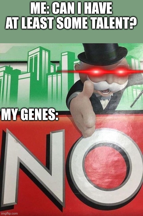 No! | ME: CAN I HAVE AT LEAST SOME TALENT? MY GENES: | image tagged in monopoly no,genes,no talent | made w/ Imgflip meme maker