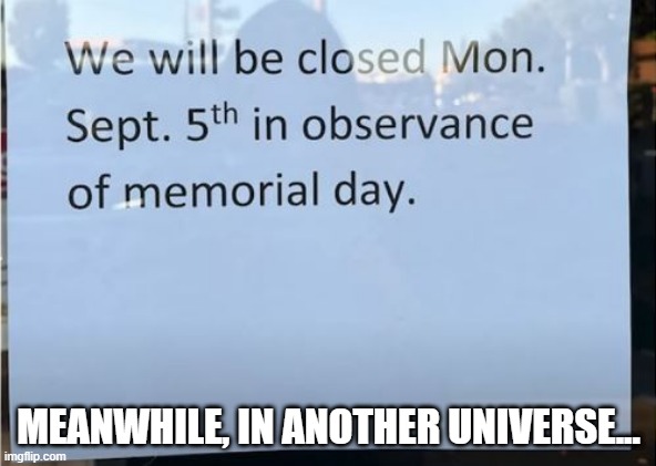 Happy Memorial Day | MEANWHILE, IN ANOTHER UNIVERSE... | image tagged in you had one job | made w/ Imgflip meme maker