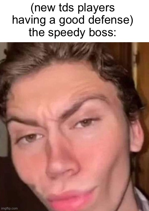 Rizz | (new tds players having a good defense)
the speedy boss: | made w/ Imgflip meme maker