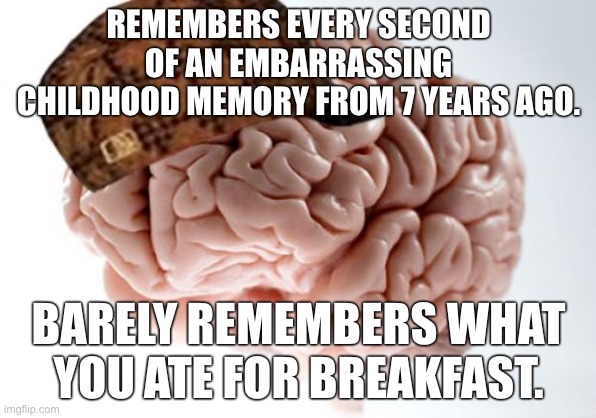 Just why? | REMEMBERS EVERY SECOND OF AN EMBARRASSING CHILDHOOD MEMORY FROM 7 YEARS AGO. BARELY REMEMBERS WHAT YOU ATE FOR BREAKFAST. | image tagged in memes,scumbag brain,childhood | made w/ Imgflip meme maker