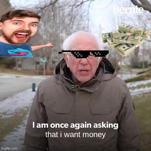 Bernie I Am Once Again Asking For Your Support | that i want money | image tagged in memes,bernie i am once again asking for your support | made w/ Imgflip meme maker