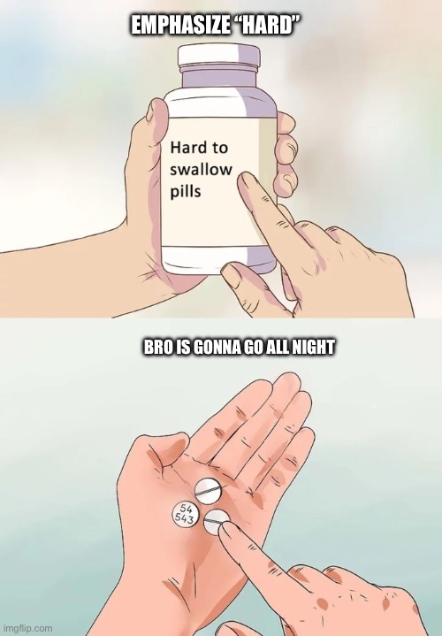 Hard To Swallow Pills | EMPHASIZE “HARD”; BRO IS GONNA GO ALL NIGHT | image tagged in memes,hard to swallow pills | made w/ Imgflip meme maker