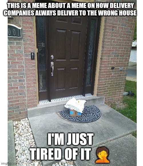 Always delivering to the wrong place | THIS IS A MEME ABOUT A MEME ON HOW DELIVERY COMPANIES ALWAYS DELIVER TO THE WRONG HOUSE; I'M JUST TIRED OF IT 🤦 | image tagged in bad delivery,always getting it wrong,funny meme,memes about memes | made w/ Imgflip meme maker
