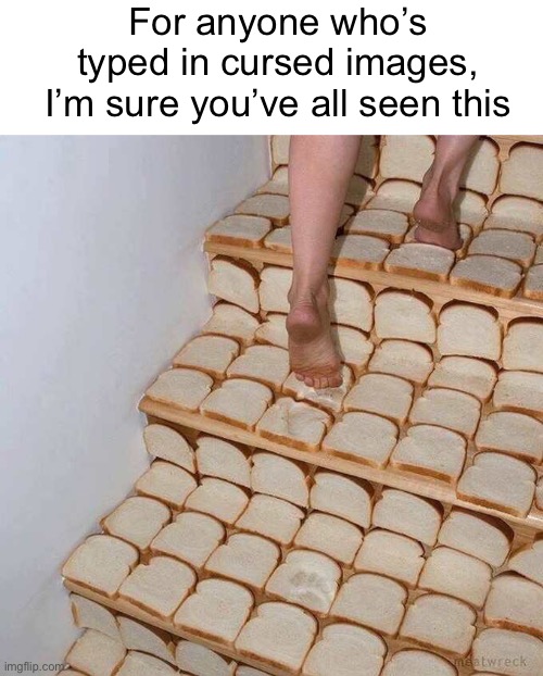 Meme #1,359 | For anyone who’s typed in cursed images, I’m sure you’ve all seen this | image tagged in cursed image,cursed,stairs,bread,memes,typewriter | made w/ Imgflip meme maker