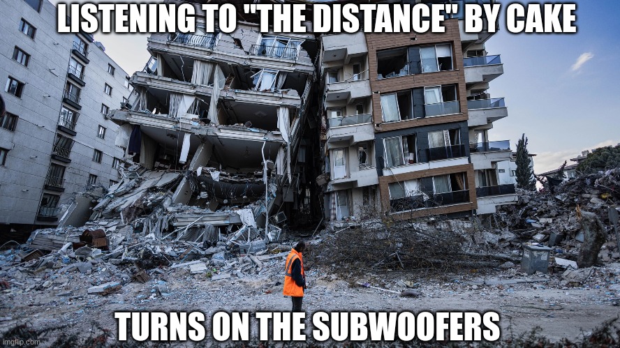 AND HE'S GOING THE DISTANCE *bass* | LISTENING TO ''THE DISTANCE'' BY CAKE; TURNS ON THE SUBWOOFERS | image tagged in rock music,cake,the distance | made w/ Imgflip meme maker