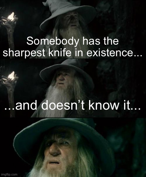 Meme #1,362 | Somebody has the sharpest knife in existence... ...and doesn’t know it... | image tagged in memes,confused gandalf,shower thoughts,sharp,knife,deep thoughts | made w/ Imgflip meme maker
