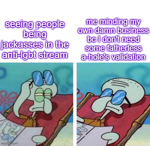 "gAy bAD!!!1!!1!!" hm thats nice, go play with the other little kids now | me minding my own damn business bc I don't need some fatherless a-hole's validation; seeing people being jackasses in the anti-lgbt stream | image tagged in squidward don't care,homophobia,lgbtq,mind your own business | made w/ Imgflip meme maker