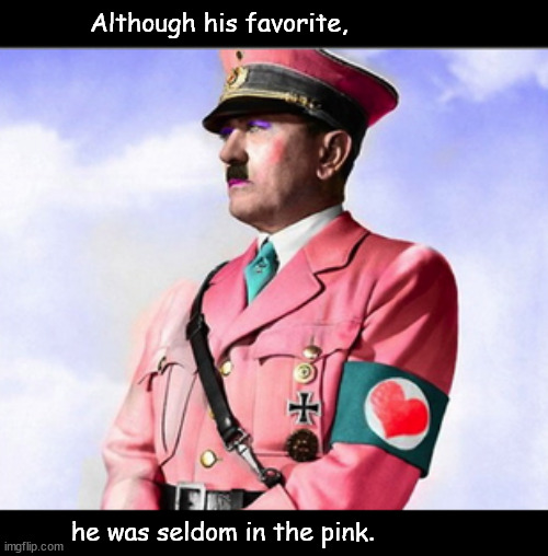 his fav | Although his favorite, he was seldom in the pink. | image tagged in memes,nazi,hitler,cursed | made w/ Imgflip meme maker
