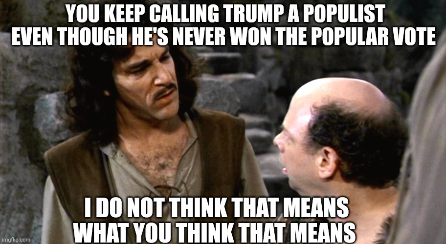 He's only popular on Epsteins private island | YOU KEEP CALLING TRUMP A POPULIST EVEN THOUGH HE'S NEVER WON THE POPULAR VOTE; I DO NOT THINK THAT MEANS WHAT YOU THINK THAT MEANS | image tagged in inigo montoya i do not think that word means what you think it m,scumbag republicans,terrorists | made w/ Imgflip meme maker