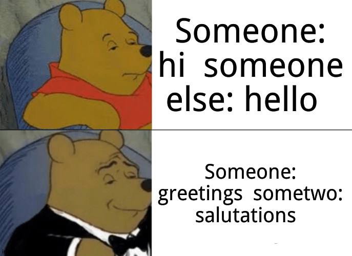 This title is  become  death: the destroyer of worlds | Someone: hi  someone else: hello; Someone: greetings  sometwo:  salutations | image tagged in memes,tuxedo winnie the pooh | made w/ Imgflip meme maker