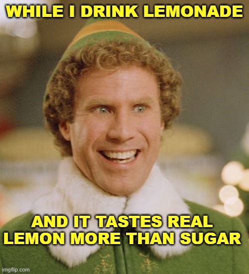 Lemonade | WHILE I DRINK LEMONADE; AND IT TASTES REAL LEMON MORE THAN SUGAR | image tagged in memes,buddy the elf | made w/ Imgflip meme maker