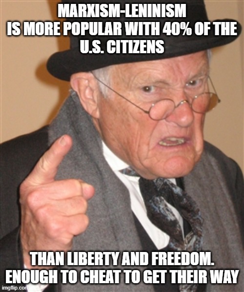 81 Million Votes are all Legitimate, (*so much so that comments got turned off) | MARXISM-LENINISM
IS MORE POPULAR WITH 40% OF THE
U.S. CITIZENS; THAN LIBERTY AND FREEDOM.
ENOUGH TO CHEAT TO GET THEIR WAY | image tagged in angry old man,black lives matter,unpopular,maga,popular,biden obama | made w/ Imgflip meme maker
