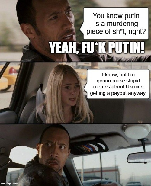 I'm Rock, and you're an imgflip headcase. | YEAH, FU*K PUTIN! | image tagged in memes,funny,ukraine,putin,murderer,misinformation | made w/ Imgflip meme maker