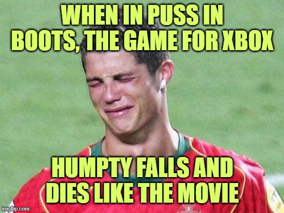 humpty dies also in the game!! | WHEN IN PUSS IN BOOTS, THE GAME FOR XBOX; HUMPTY FALLS AND DIES LIKE THE MOVIE | image tagged in cristiano ronaldo crying | made w/ Imgflip meme maker