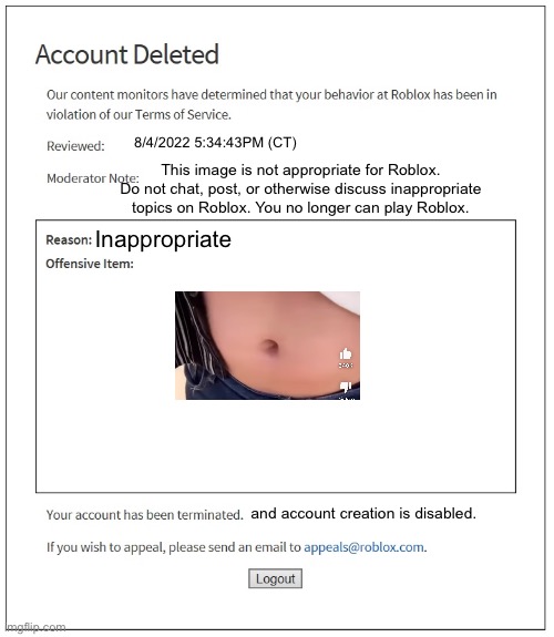 banned from ROBLOX | 8/4/2022 5:34:43PM (CT); This image is not appropriate for Roblox. Do not chat, post, or otherwise discuss inappropriate topics on Roblox. You no longer can play Roblox. Inappropriate; and account creation is disabled. | image tagged in banned from roblox | made w/ Imgflip meme maker