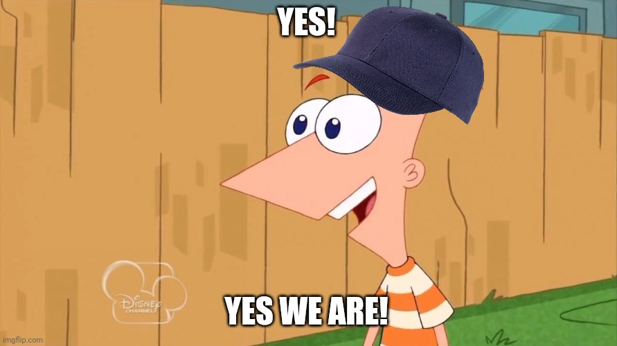 Yes Phineas | YES! YES WE ARE! | image tagged in yes phineas | made w/ Imgflip meme maker