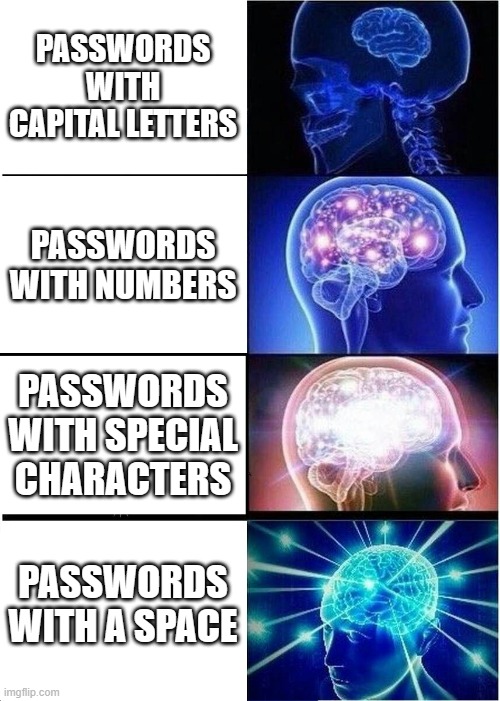 Expanding Brain | PASSWORDS WITH CAPITAL LETTERS; PASSWORDS WITH NUMBERS; PASSWORDS WITH SPECIAL CHARACTERS; PASSWORDS WITH A SPACE | image tagged in memes,expanding brain | made w/ Imgflip meme maker