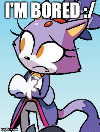 unsure blaze | I'M BORED :/ | image tagged in unsure blaze | made w/ Imgflip meme maker