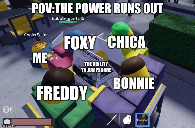 Be dead forever simulator | POV:THE POWER RUNS OUT; CHICA; ME; FOXY; THE ABILITY TO JUMPSCARE; BONNIE; FREDDY | image tagged in be dead forever simulator | made w/ Imgflip meme maker