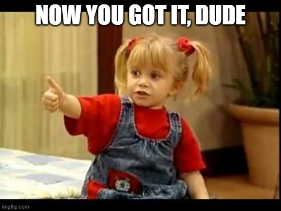 You Got It Dude | NOW YOU GOT IT, DUDE | image tagged in you got it dude | made w/ Imgflip meme maker