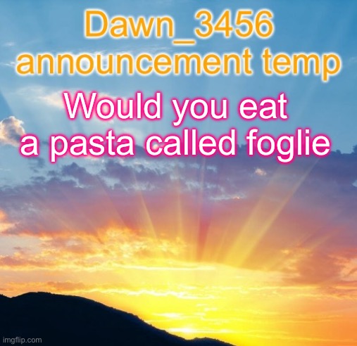 Dawn_3456 announcement | Would you eat a pasta called foglie | image tagged in dawn_3456 announcement | made w/ Imgflip meme maker