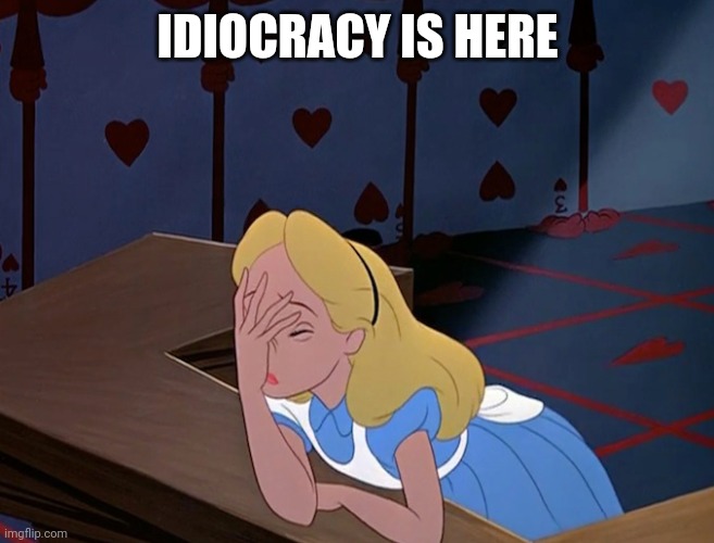 Alice in Wonderland Face Palm Facepalm | IDIOCRACY IS HERE | image tagged in alice in wonderland face palm facepalm | made w/ Imgflip meme maker