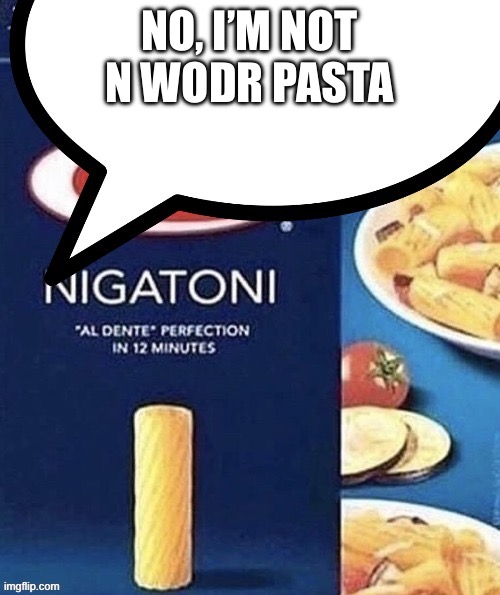 N wodr Pasta | NO, I’M NOT N WODR PASTA | image tagged in n wodr pasta | made w/ Imgflip meme maker