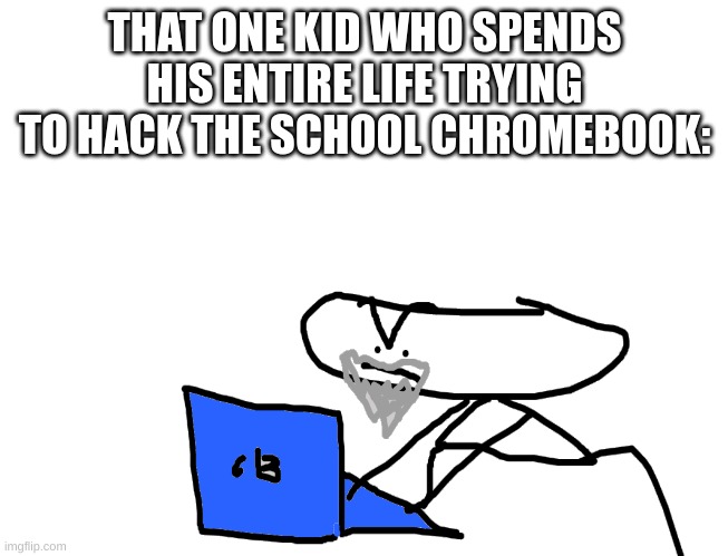 that one kid who spends his entire life trying to hack the school chrome book | THAT ONE KID WHO SPENDS HIS ENTIRE LIFE TRYING TO HACK THE SCHOOL CHROMEBOOK: | image tagged in school,dumb | made w/ Imgflip meme maker