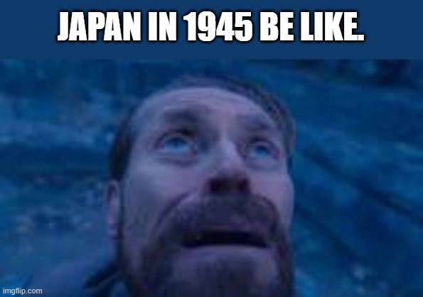 man looking up | JAPAN IN 1945 BE LIKE. | image tagged in man looking up | made w/ Imgflip meme maker