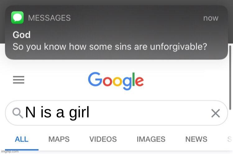 So you know how some sins are unforgivable? | N is a girl | image tagged in so you know how some sins are unforgivable | made w/ Imgflip meme maker