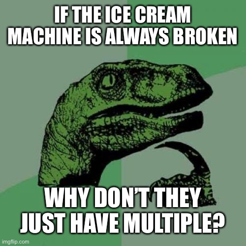 McDonalds | IF THE ICE CREAM MACHINE IS ALWAYS BROKEN; WHY DON’T THEY JUST HAVE MULTIPLE? | image tagged in memes,philosoraptor | made w/ Imgflip meme maker