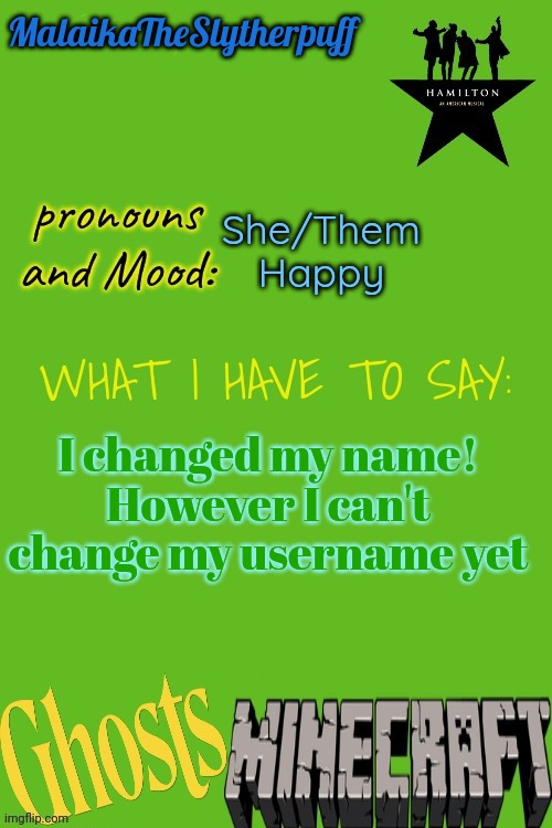 Malaika announce | MalaikaTheSlytherpuff; She/Them
Happy; I changed my name! However I can't change my username yet | image tagged in malaika announce | made w/ Imgflip meme maker