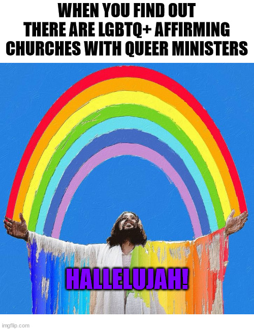 Good News | WHEN YOU FIND OUT THERE ARE LGBTQ+ AFFIRMING CHURCHES WITH QUEER MINISTERS; HALLELUJAH! | image tagged in dank,christian,memes,r/dankchristianmemes,lgbtqia,jesus | made w/ Imgflip meme maker