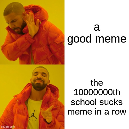 Drake Hotline Bling Meme | a good meme; the 10000000th school sucks meme in a row | image tagged in memes,drake hotline bling | made w/ Imgflip meme maker