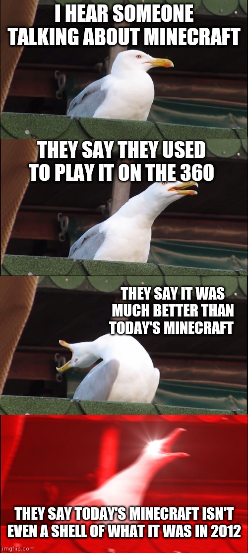 Inhaling Seagull | I HEAR SOMEONE TALKING ABOUT MINECRAFT; THEY SAY THEY USED TO PLAY IT ON THE 360; THEY SAY IT WAS MUCH BETTER THAN TODAY'S MINECRAFT; THEY SAY TODAY'S MINECRAFT ISN'T EVEN A SHELL OF WHAT IT WAS IN 2012 | image tagged in memes,inhaling seagull,minecraft,gaming,videogames,games | made w/ Imgflip meme maker
