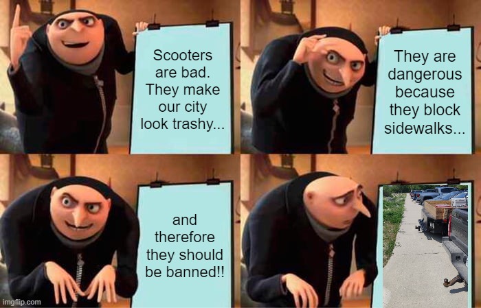 The paradox of scooter hate | Scooters are bad. They make our city look trashy... They are dangerous because they block sidewalks... and therefore they should be banned!! | image tagged in memes,gru's plan | made w/ Imgflip meme maker