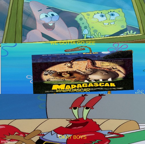 mr krabs says yes to madagascar | WE GOTTA GO SEE; MADAGASCAR; OKAY BOYS | image tagged in blank comic panel 1x3,madagascar,spongebob meme | made w/ Imgflip meme maker
